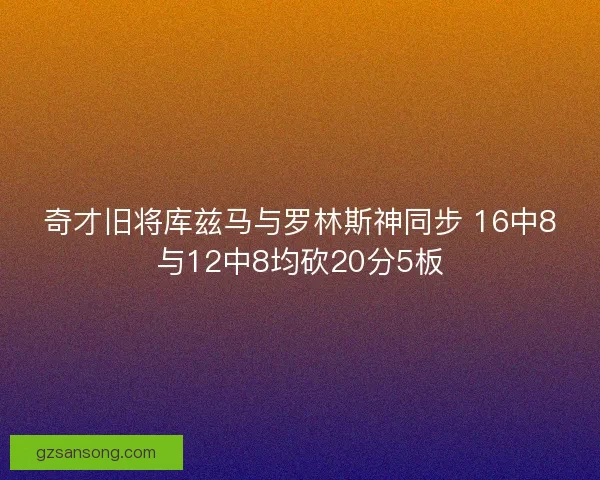 奇才旧将库兹马与罗林斯神同步 16中8与12中8均砍20分5板 奇才旧将库兹马与罗林斯神同步 16中8与12中8均砍20分5板