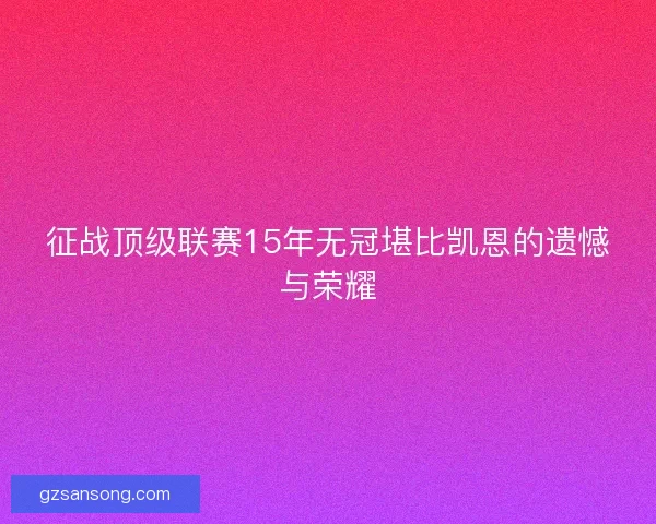 征战顶级联赛15年无冠堪比凯恩的遗憾与荣耀