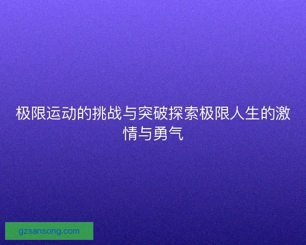 极限运动的挑战与突破探索极限人生的激情与勇气