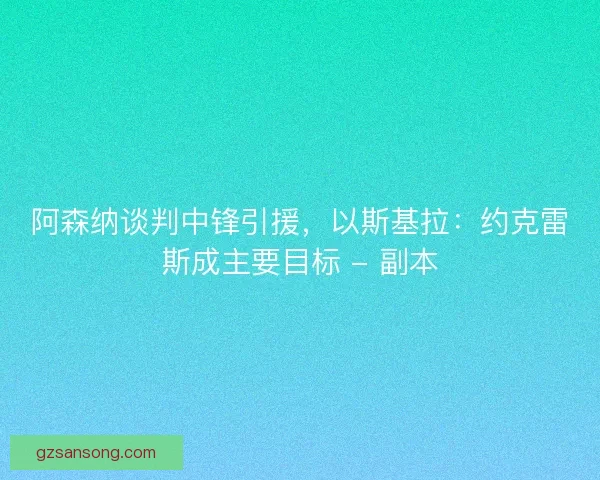 阿森纳谈判中锋引援，以斯基拉：约克雷斯成主要目标 - 副本