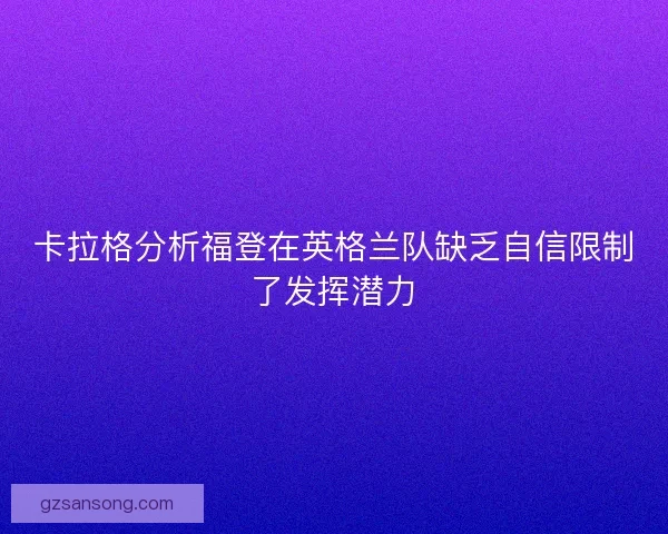 卡拉格分析福登在英格兰队缺乏自信限制了发挥潜力