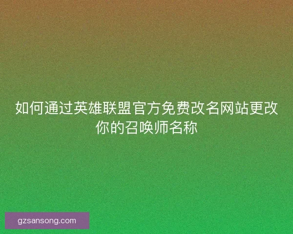 如何通过英雄联盟官方免费改名网站更改你的召唤师名称