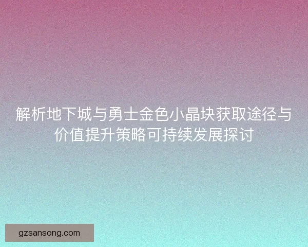 解析地下城与勇士金色小晶块获取途径与价值提升策略可持续发展探讨