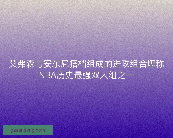 艾弗森与安东尼搭档组成的进攻组合堪称NBA历史最强双人组之一 艾弗森与安东尼搭档组成的进攻组合堪称NBA历史最强双人组之一