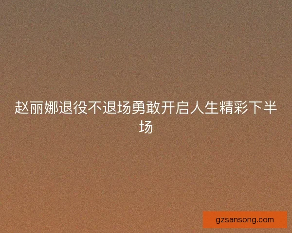 赵丽娜退役不退场勇敢开启人生精彩下半场