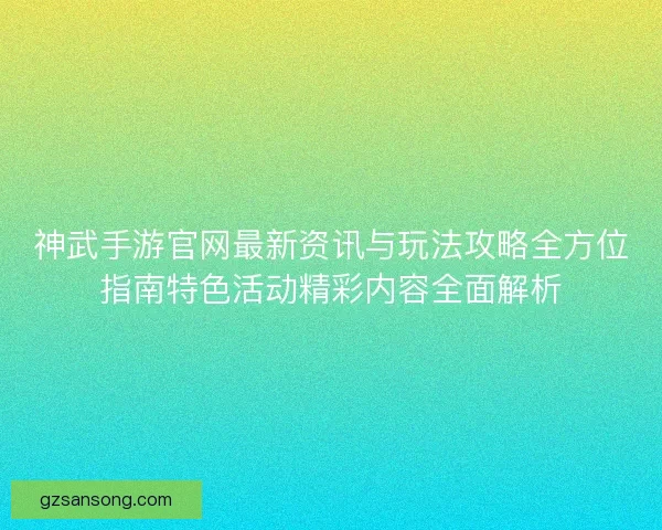 神武手游官网最新资讯与玩法攻略全方位指南特色活动精彩内容全面解析