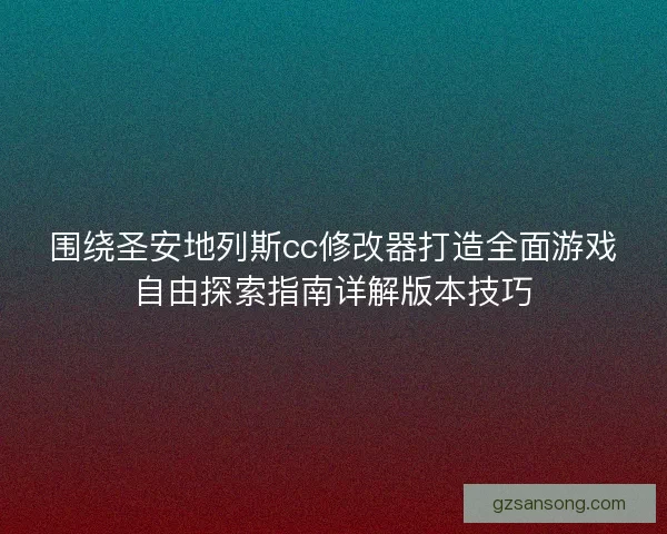 围绕圣安地列斯cc修改器打造全面游戏自由探索指南详解版本技巧 围绕圣安地列斯cc修改器打造全面游戏自由探索指南详解版本技巧