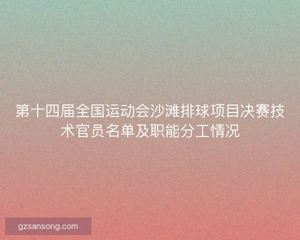 第十四届全国运动会沙滩排球项目决赛技术官员名单及职能分工情况 第十四届全国运动会沙滩排球项目决赛技术官员名单及职能分工情况