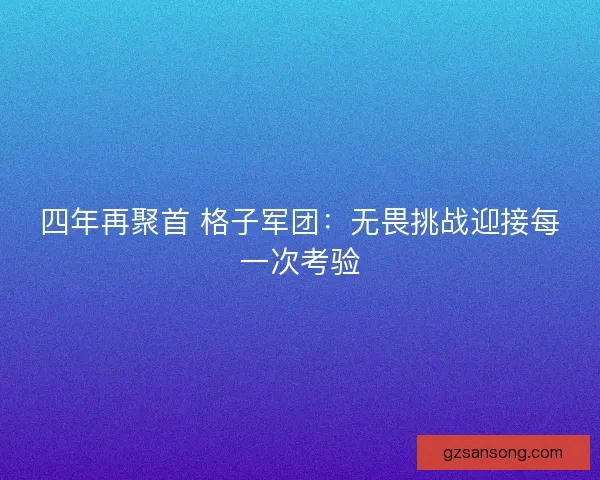 四年再聚首 格子军团：无畏挑战迎接每一次考验