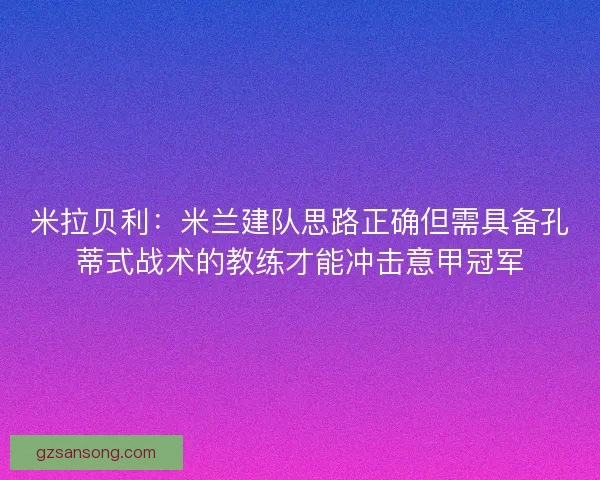 米拉贝利:米兰建队思路正确但需具备孔蒂式战术的教练才能冲击意甲冠军 米拉贝利:米兰建队思路正确但需具备孔蒂式战术的教练才能冲击意甲冠军