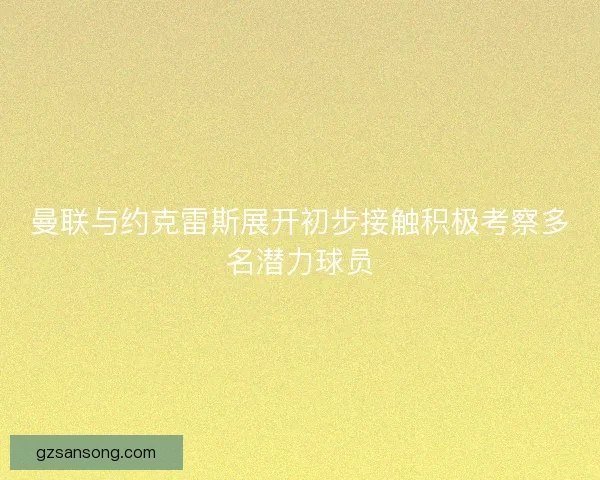 曼联与约克雷斯展开初步接触积极考察多名潜力球员 曼联与约克雷斯展开初步接触积极考察多名潜力球员
