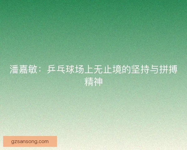 潘嘉敏：乒乓球场上无止境的坚持与拼搏精神