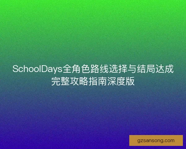 SchoolDays全角色路线选择与结局达成完整攻略指南深度版 SchoolDays全角色路线选择与结局达成完整攻略指南深度版
