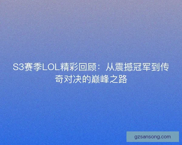 S3赛季LOL精彩回顾:从震撼冠军到传奇对决的巅峰之路 S3赛季LOL精彩回顾:从震撼冠军到传奇对决的巅峰之路